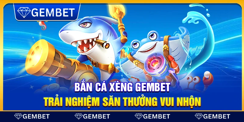 Bắn cá xèng Gembet – Trải nghiệm săn thưởng vui nhộn