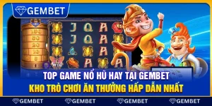 Top game nổ hũ hay tại Gembet – Kho trò chơi ăn thưởng hấp dẫn nhất