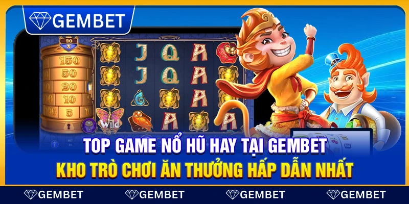 Top game nổ hũ hay tại Gembet – Kho trò chơi ăn thưởng hấp dẫn nhất