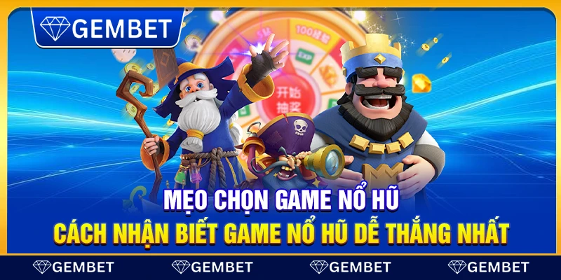 Mẹo chọn game nổ hũ – Cách nhận biết game nổ hũ dễ thắng nhất
