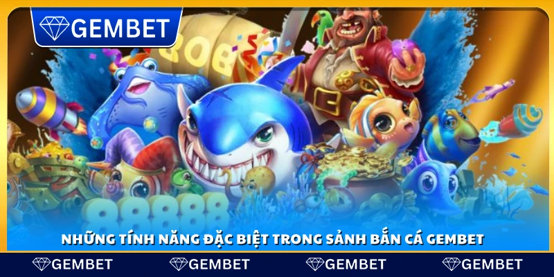 Các tính năng nổi bật trong sảnh bắn cá Gembet