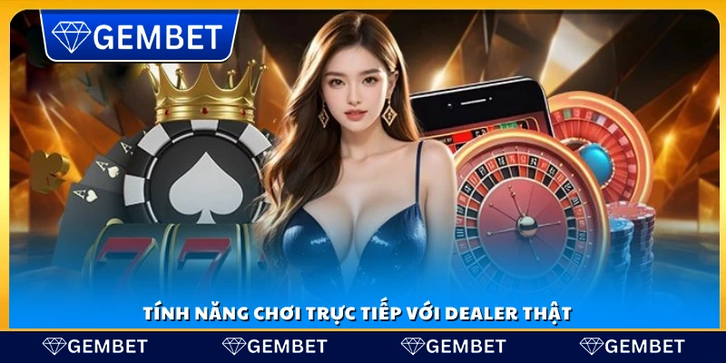 Chơi game với dealer thực tế ngay tại sảnh Gembet