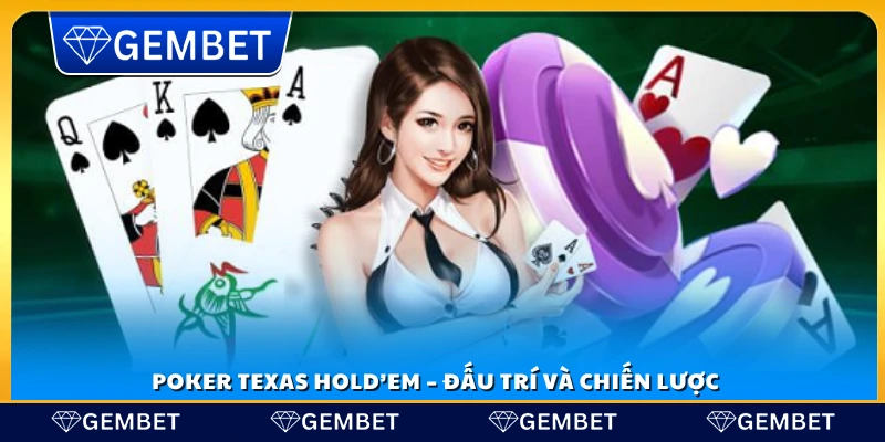 Poker Texas Hold'em là trò chơi đấu trí hấp dẫn