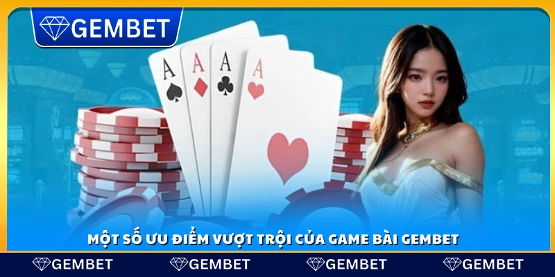 Các ưu điểm tuyệt vời của game bài Gembet
